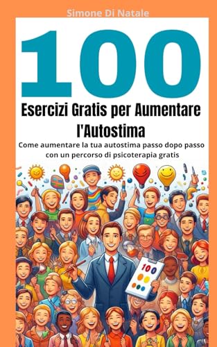 100 esercizi gratis per aumentare l’autostima: Come aumentare l’autostima passo dopo passo con un percorso di psicoterapia gratis