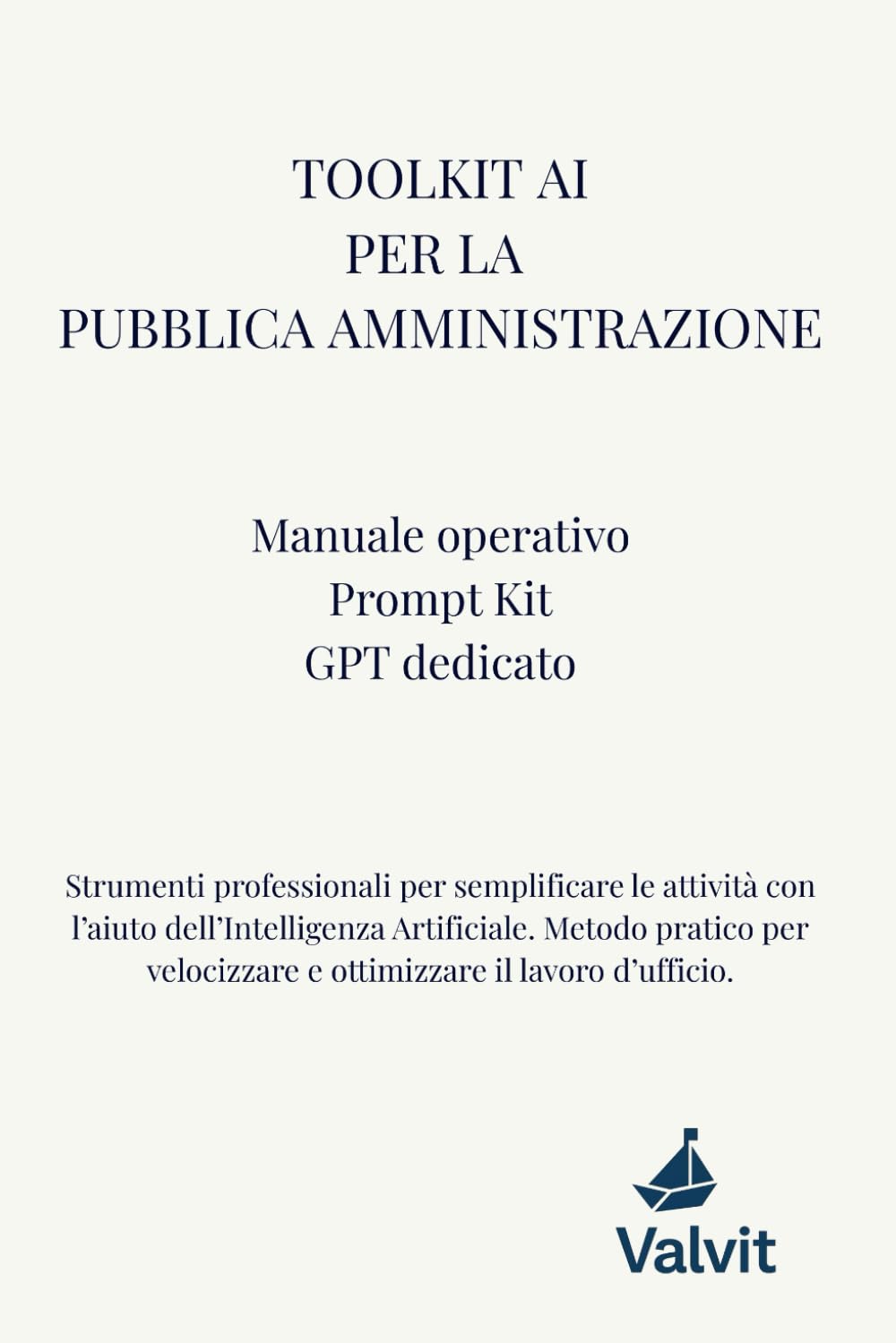 Toolkit AI per la Pubblica Amministrazione: Manuale operativo di intelligenza artificiale per la PA: prompt, modelli, GPT dedicato e procedure per semplificare il lavoro d’ufficio