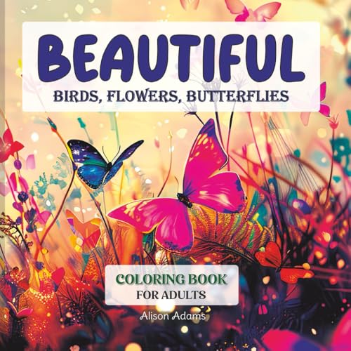 Beautiful Birds, Flowers, Butterflies Coloring Book: Adult Coloring Book for Stress Relief