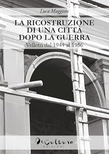 La Ricostruzione Di Una Città Dopo La Guerra. Velletri Dal 1944 Al 1956
