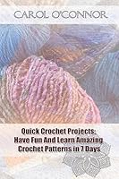 Quick Crochet Projects: Have Fun And Learn Amazing Crochet Patterns in 7 Days: 1542596203 Book Cover