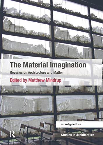 The Material Imagination: Reveries on Architecture and Matter