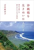 沖縄戦を生きぬいた人びと：揺れる想いを語り合えるまでの70年