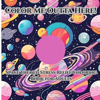 Color Me Outta Here!: Space Themed Stress Relief Coloring Book For Adults