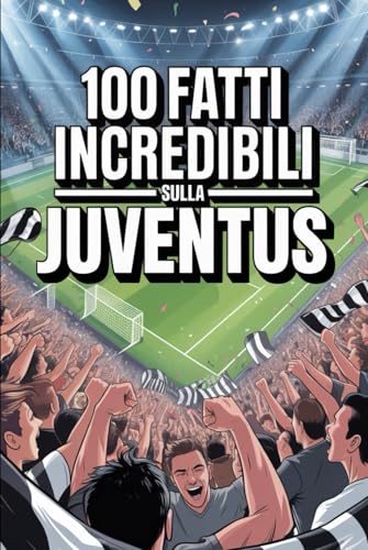 100 Fatti Incredibili Sul Calcio Juventus: Curiosità, record e storie leggendarie della squadra bianconera che ha conquistato il mondo.