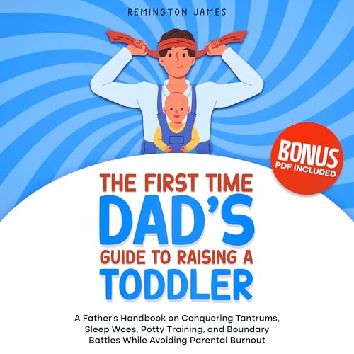 The First Time Dad&amp;rsquo;s Guide to Raising a TODDLER: A Father&amp;rsquo;s Handbook on Conquering Tantrums, Sleep Woes, Potty Training, and Boundary Battles While Avoiding by Remington James episode artwork