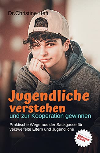 Jugendliche verstehen und zur Kooperation gewinnen : Praktische Wege aus der Sackgasse für verzweifelte Eltern und Jugendliche