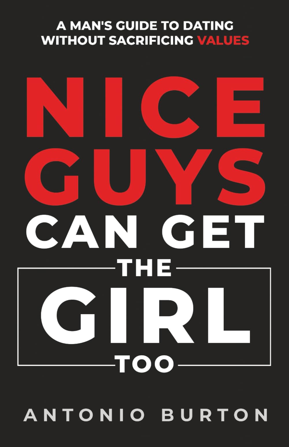 Nice Guys Can Get the Girl Too: A Man's Guide to Dating Without Sacrificing Values (The Confidence Collection)