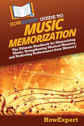 HowExpert Guide to Music Memorization: The Ultimate Handbook for Memorizing Music, Strengthening Musical Memory, and Perfecting Performance from Memory