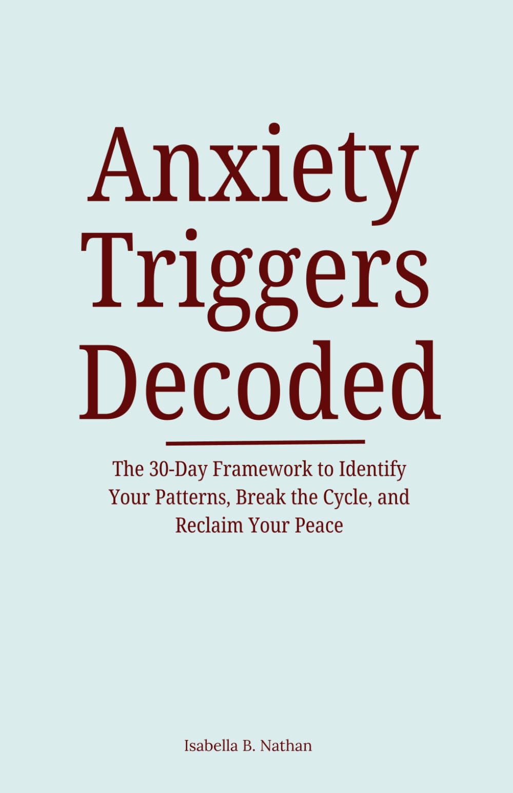 Anxiety Triggers Decoded: The 30-Day Framework to Identify Your Patterns, Break the Cycle, and Reclaim Your Peace