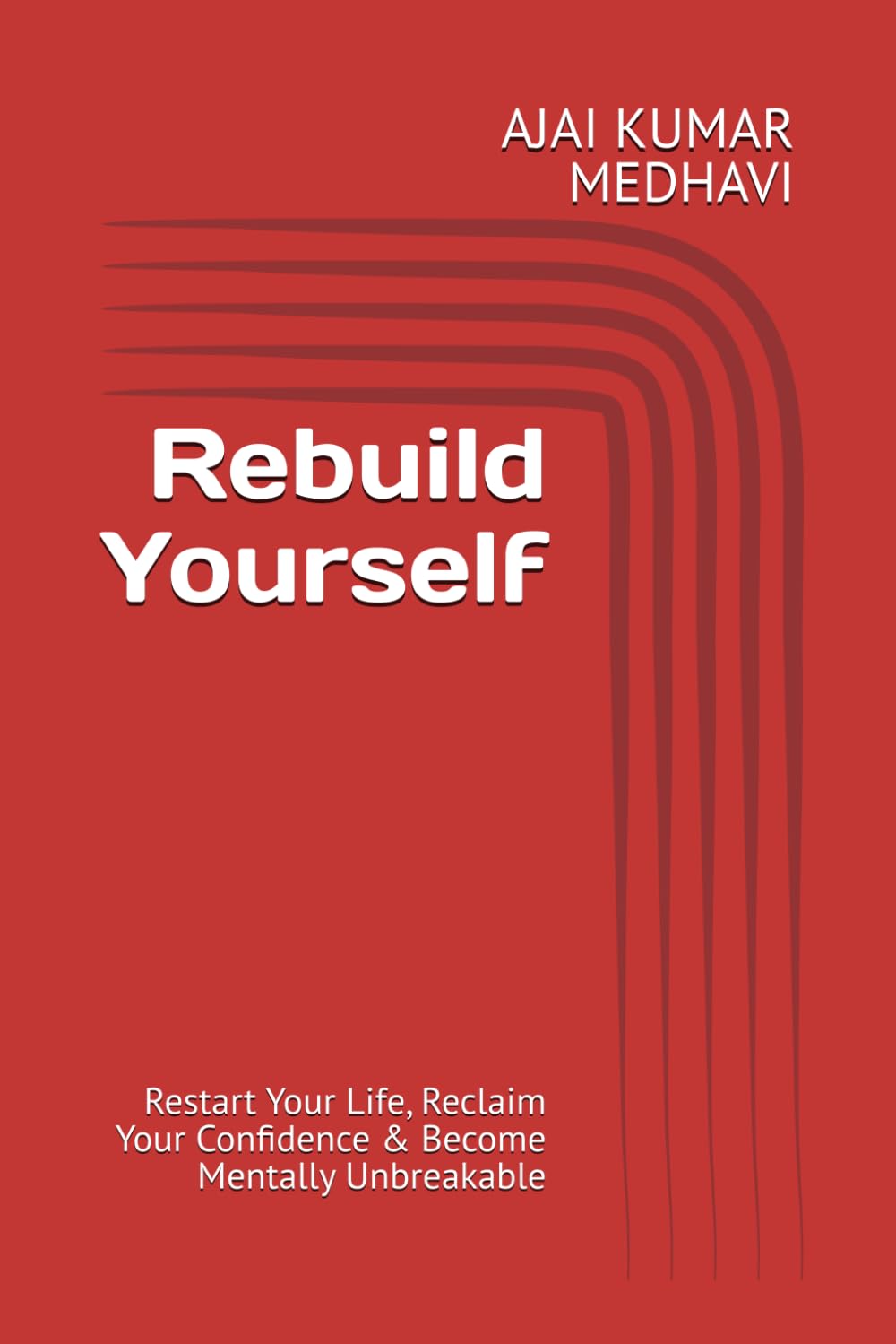 Rebuild Yourself: Restart Your Life, Reclaim Your Confidence & Become Mentally Unbreakable