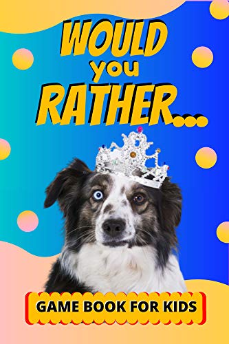 Would You Rather Game Book For Kids : Challenging Choices, And Funny Scenarios For Children 6-12 Yea