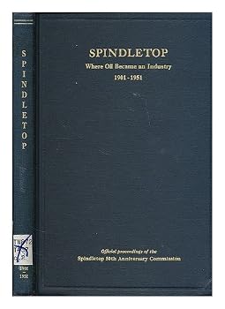Spindletop: Where Oil Became An Industry 1901 to 1951: Official Proceedings of the 50th anniversary program commemorating the discovery of the Spindletop oil field at Beaumont, Texas, January 10, 1901