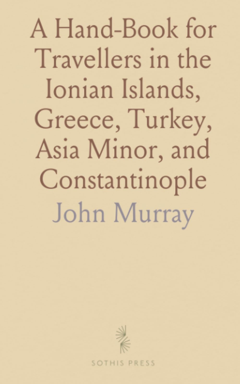 A Hand-Book for Travellers in the Ionian Islands, Greece, Turkey, Asia Minor, and Constantinople