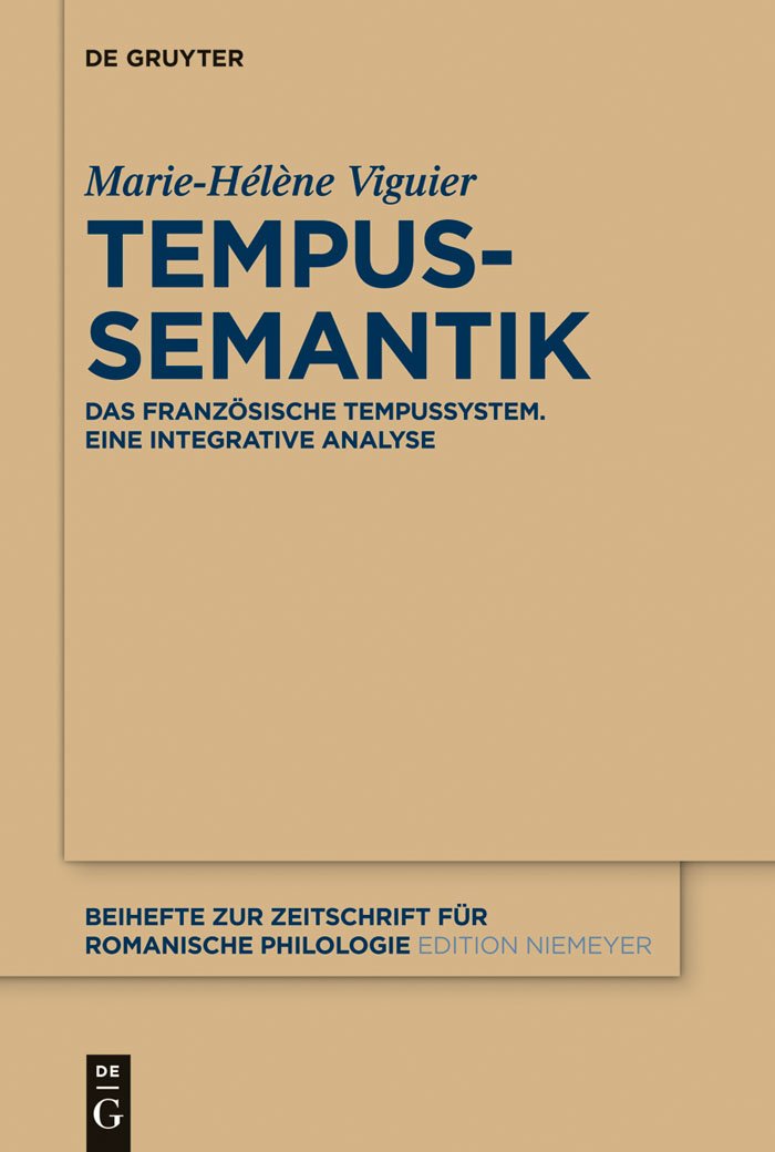 Tempussemantik: Das französische Tempussystem ; eine integrative Analyse (Beihefte zur Zeitschrift für romanische Philologie 366)