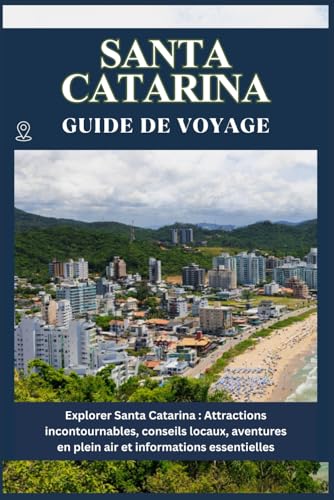 SANTA CATARINA GUIDE DE VOYAGE: Attractions incontournables, conseils locaux, aventures en plein air informations essentielles