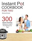 Instant Pot Cookbook For Two: 300 Quick And Easy Delicious Instant Pot Recipes For Two
