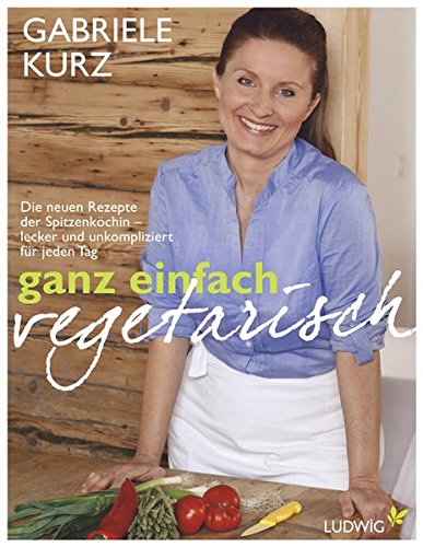 Ganz einfach vegetarisch: Die neuen Rezepte der Spitzenköchin - Lecker und unkompliziert für jeden Ganz einfach vegetarisch: Die neuen Rezepte der Spitzenköchin - Lecker und unkompliziert für jeden