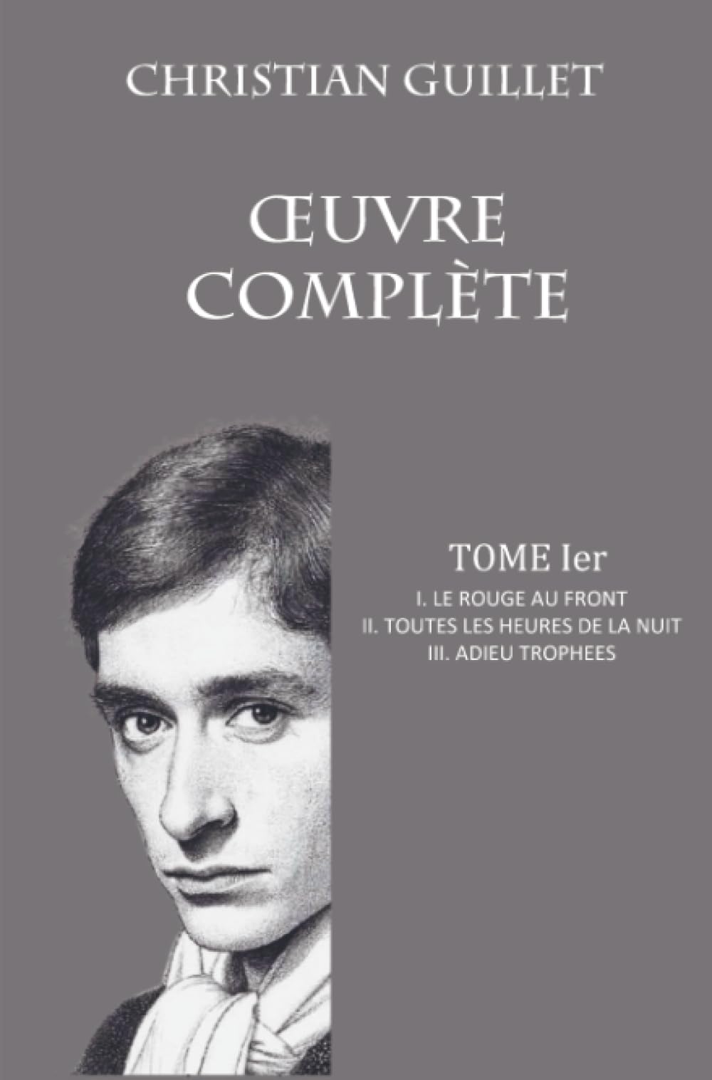 OEUVRE COMPLÈTE TOME Ier: I. Le rouge au front - II. Toutes le heures de la nuit - III. Adieu trophées