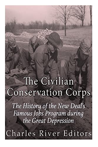 The Civilian Conservation Corps: The History of the New Deal&rsquo;s Famous Jobs Program during the...