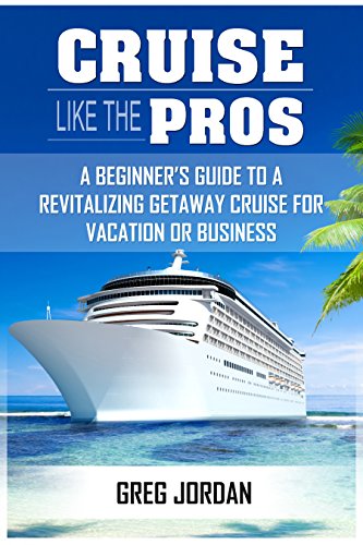 Cruise Like The Pros!: A Beginner’s Guide To A Revitalizing Getaway Cruise For Vacation Or Business