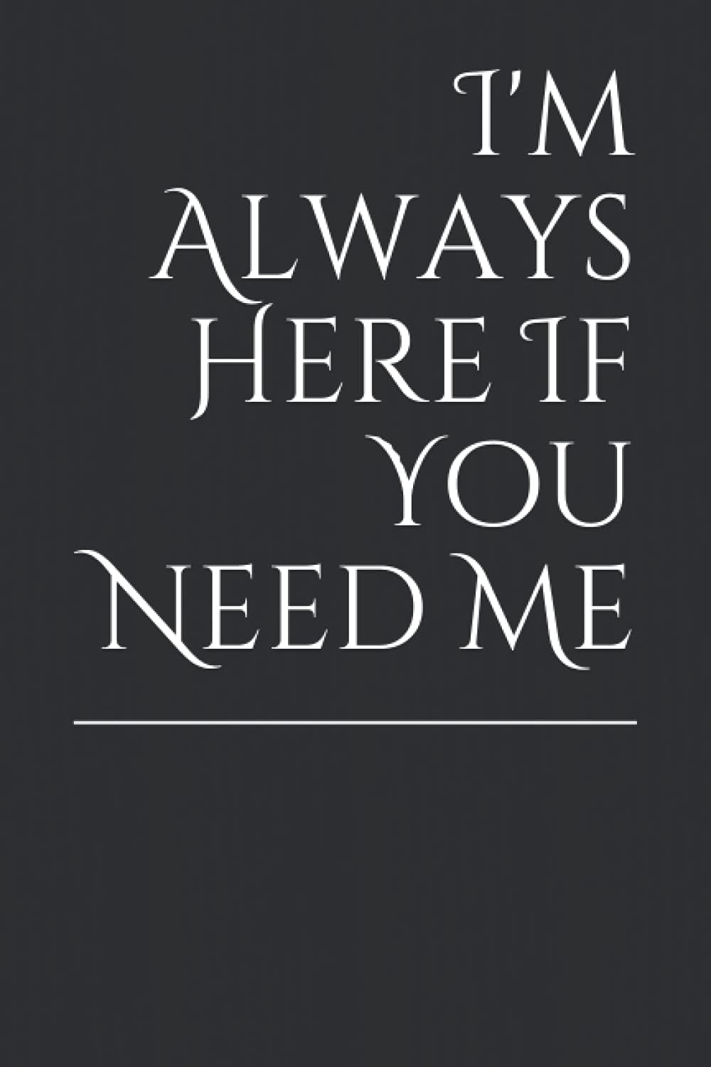 I'm Always Here If You Need Me: Size "6" * "9" , 120 page
