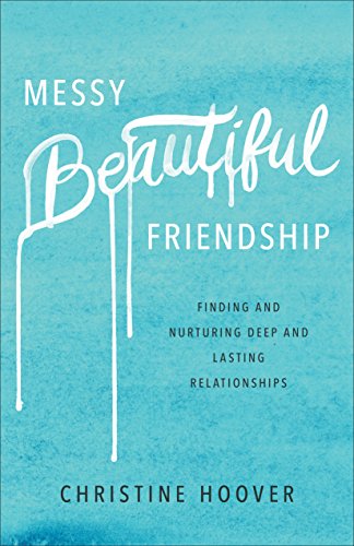 Messy Beautiful Friendship: Finding and Nurturing Deep and Lasting Relationships