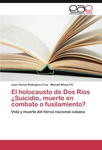 El holocausto de Dos Ríos ¿Suicidio, muerte en combate o fusilamiento?