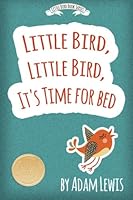 Little Bird, Little Bird, It's Time For Bed (Children's Short Bedtime Stories Animal Series Book 1) 1530464811 Book Cover