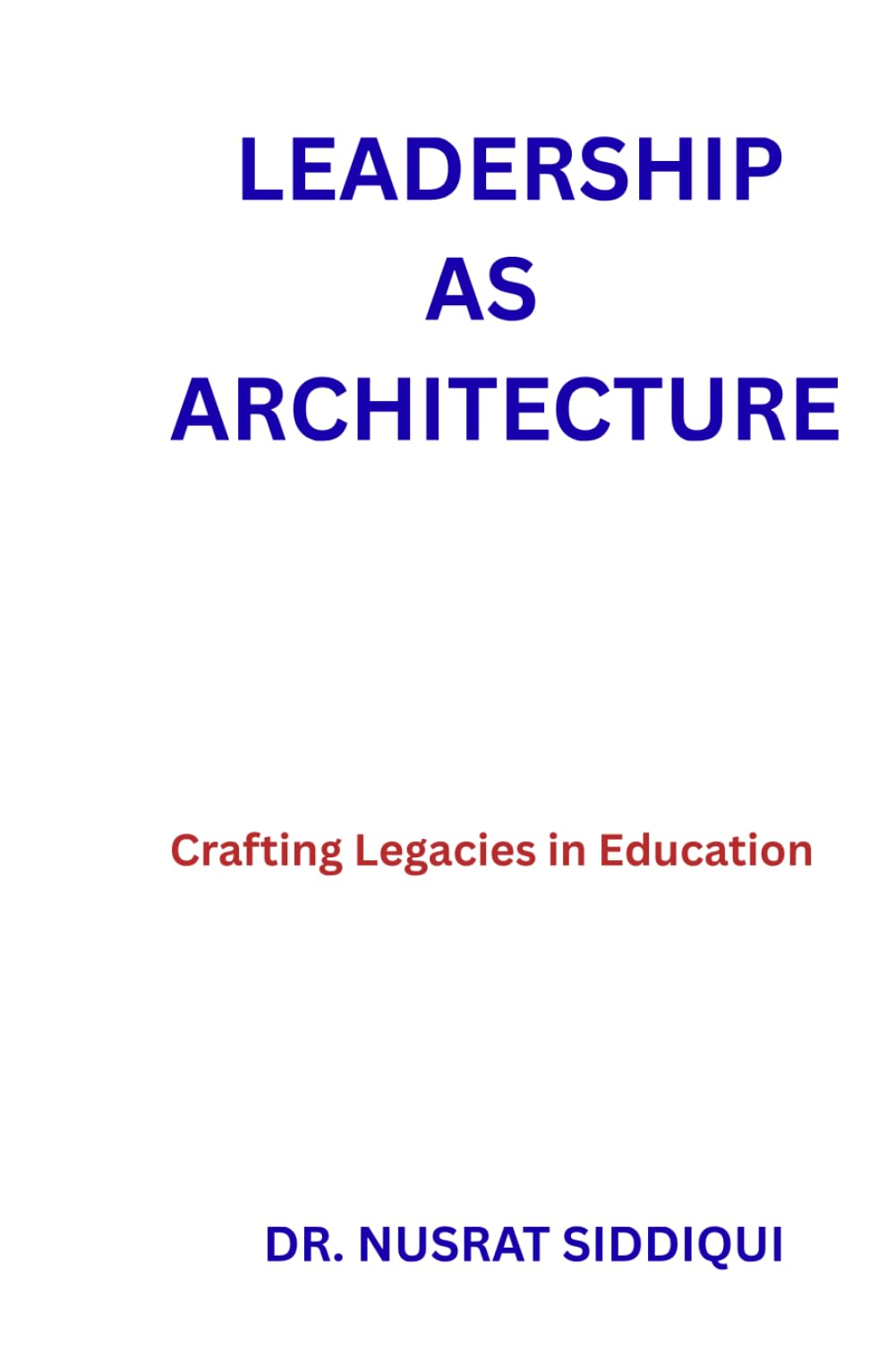 LEADERSHIP AS ARCHITECTURE: Crafting Legacies in Education