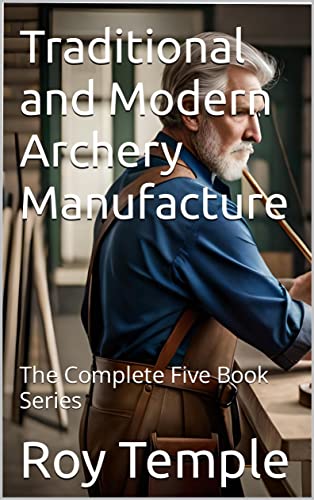 Traditional and Modern Archery Manufacture: The Complete Five Book Series