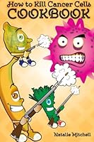 How To Kill Cancer Cells Cookbook 1500476706 Book Cover