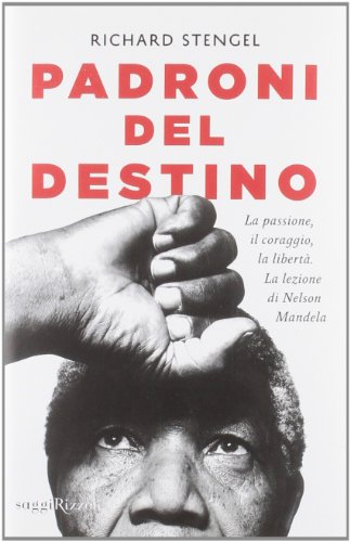 Padroni del destino. La passione, il coraggio, la libertà. La lezione di Nelson Mande