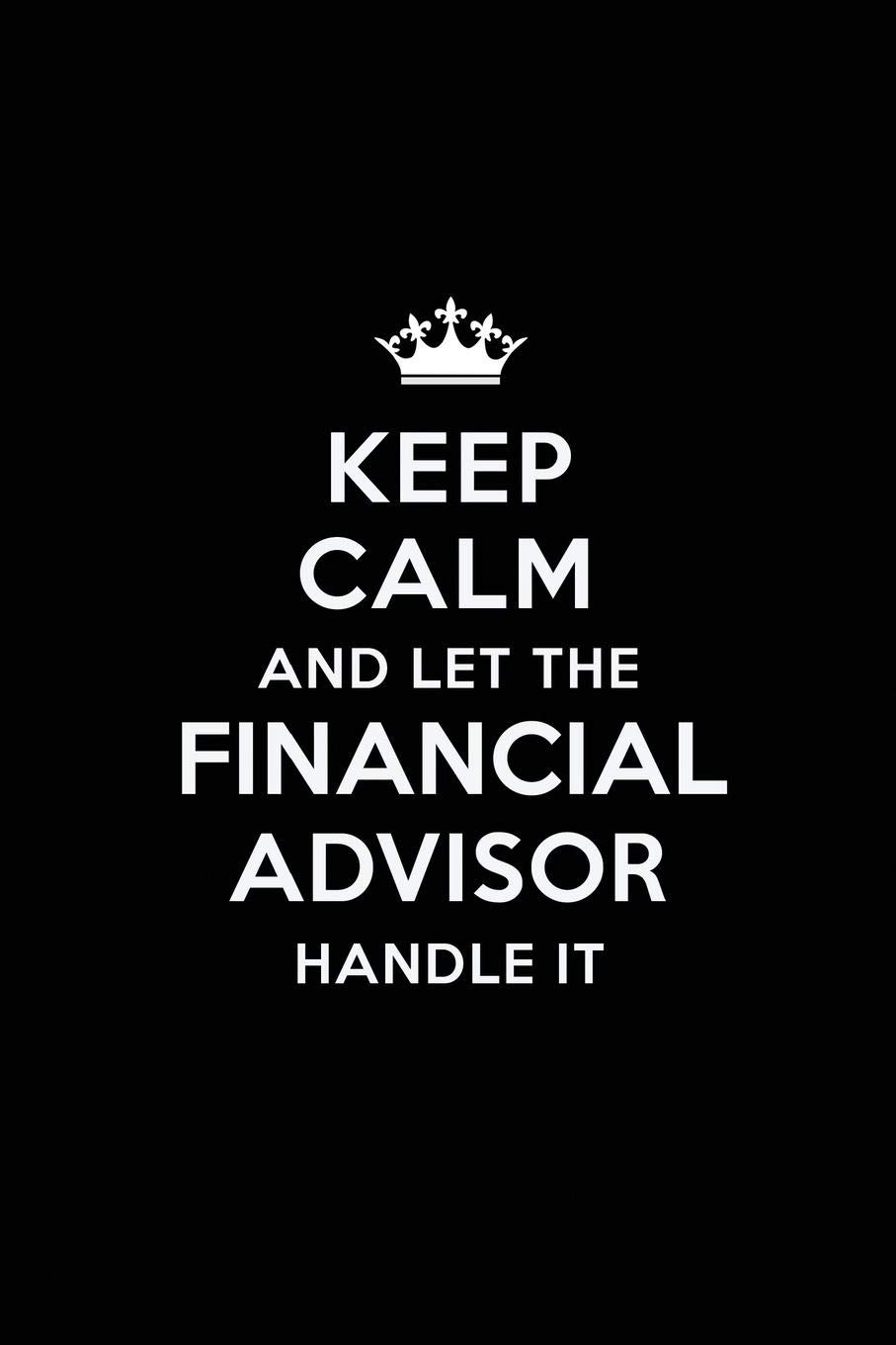 Keep Calm and Let the Financial Advisor Handle It: Blank Lined Financial Advisor Journal Notebook Diary as a Perfect Birthday,Appreciation ... Gift for friends, coworkers and family.