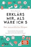 Erklärs mir, als wäre ich 5 – Der menschliche Körper: Der Nachfolger zum SPIEGEL-Bestseller. Das perfekte Geschenk für Eltern, Lehrer und alle Neugierigen