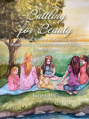 Battling for Beauty: Practical, Biblical Mothering and Homemaking...