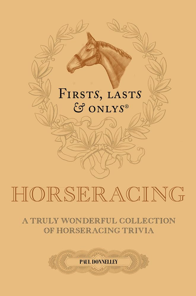 Firsts, Lasts and Onlys: A Truly Wonderful Collection of Horseracing Trivia