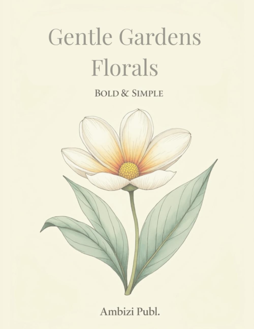 Gentle Garden Florals - Bold & Simple: Relax. Color. Enjoy the Beauty of Simplicity.