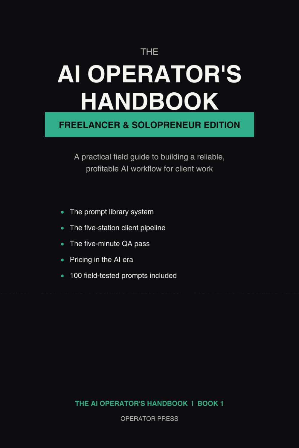The AI Operator's Handbook: Freelancer & Solopreneur Edition. A Practical Field Guide to Prompts, Client Workflow, Quality Control and Pricing for People Who Work With AI