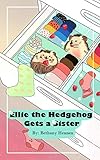 Ellie the Hedgehog Gets a Sister: By: Bethany Hennen