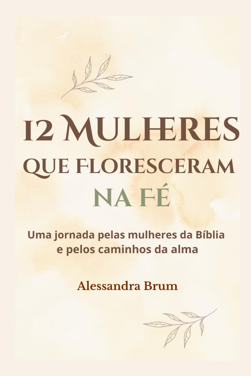 12 Mulheres que Floresceram na Fé: Uma jornada pelas mulheres da Bíblia e pelos caminhos da alma