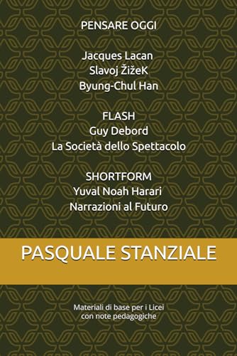 PENSARE OGGI Jacques Lacan Slavoj ŽižeK Byung-Chul Han FLASH Guy Debord- La Società dello Spettacolo- SHORTFORM Yuval Noah Harari- Narrazioni al ... di base per i Licei con note pedagogiche