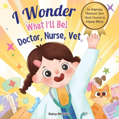 I Wonder What I'll Be! Doctor, Nurse, Vet: An Inspiring Children's Book About Careers In Helping Others (AM Resilience Kids)
