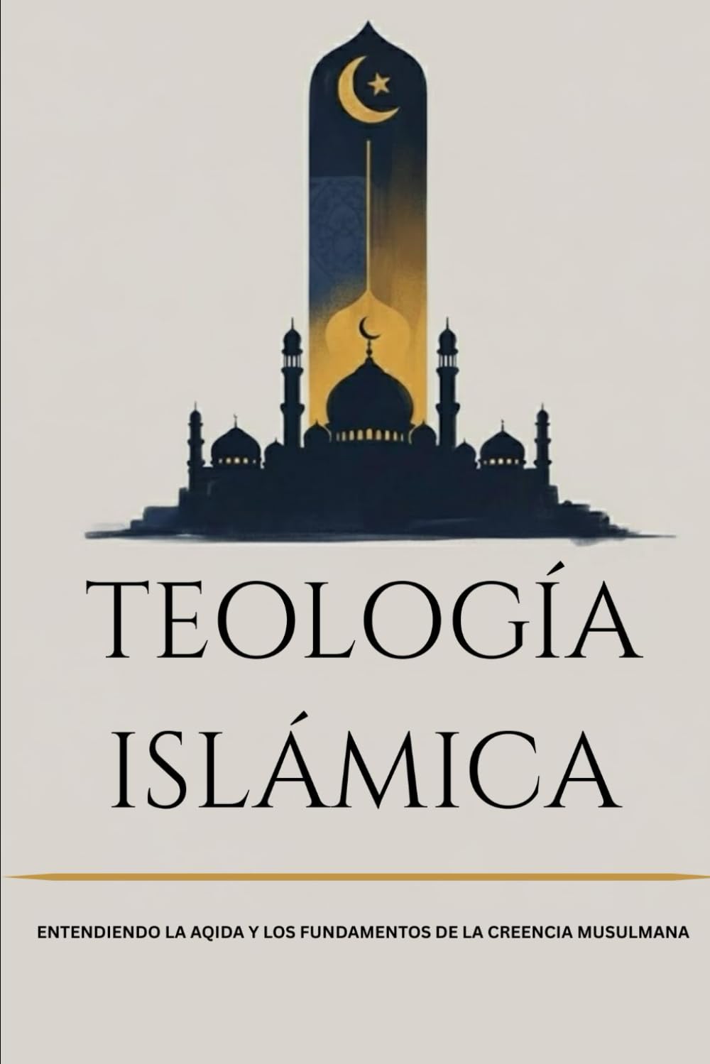 Teología islámica: Entendiendo la Aqida y los fundamentos de la creencia musulmana (Colección de Historia Islámica Temprana)