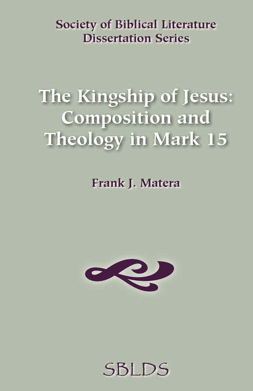 Kingship of Jesus: Composition and Theology in Mark 15 (Dissertation Series / Society of Biblical Literature)
