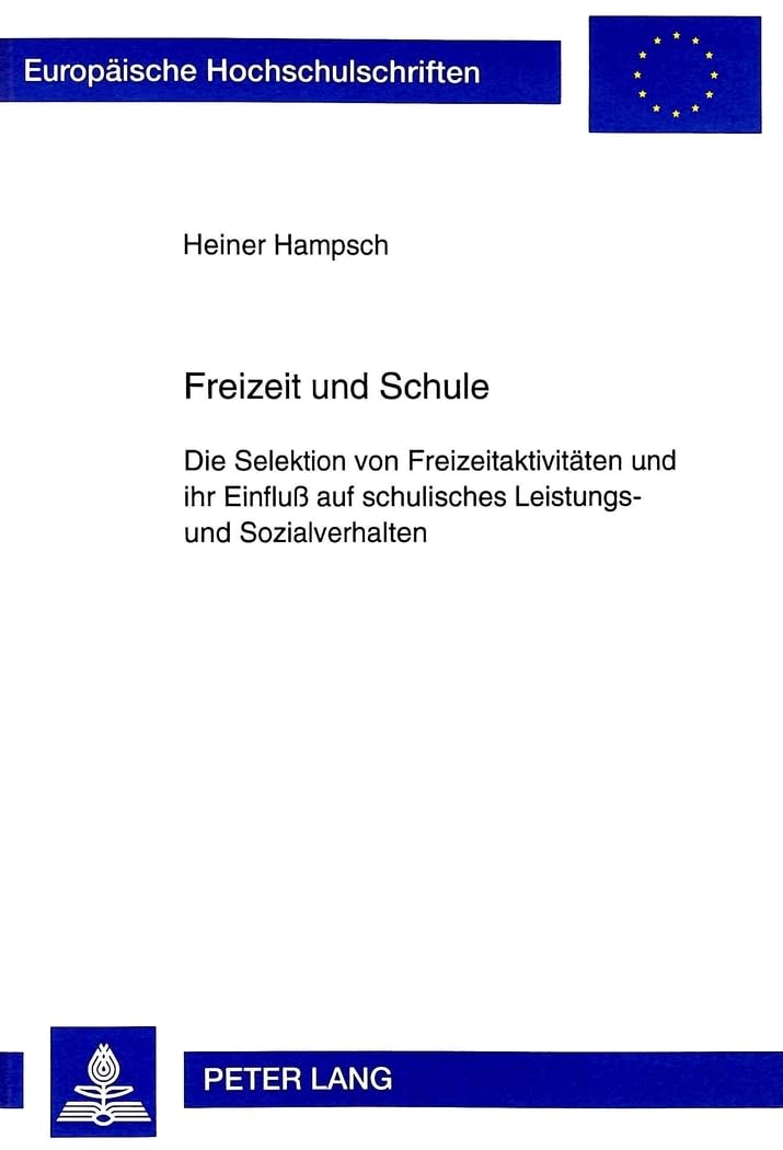 Freizeit und Schule: Die Selektion von Freizeitaktivitäten und ihr Einfluß auf schulisches Leistungs- und Sozialverhalten: Die Selektion von ... Sociology / Série 22: Sociologie, Band 325)