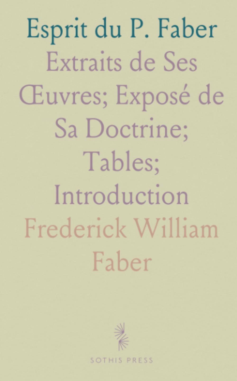 Esprit du P. Faber: Extraits de Ses Œuvres; Exposé de Sa Doctrine; Tables; Introduction