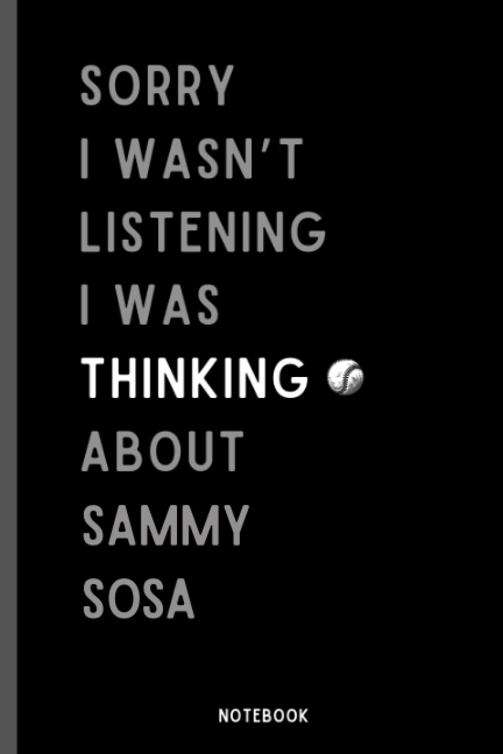 Sorry I Wasn't Listening I Was Thinking About Sammy Sosa Notebook: Baseball Composition Notebook For Sammy Sosa Lovers , (6 x9 inches) (110 Pages), Baseball Journal
