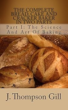 Paperback The Complete Bread, Cake And Cracker Baker In Two Parts: Part I: The Science And Art Of Baking Book