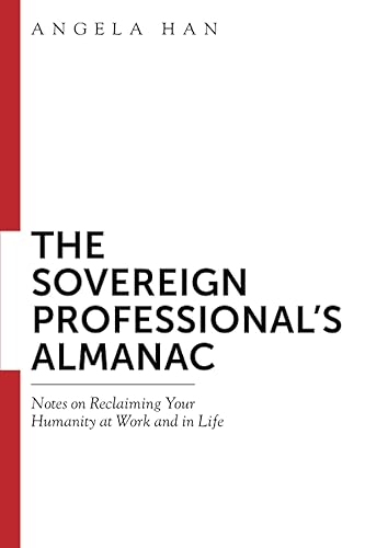 The Sovereign Professional’s Almanac: Notes on Reclaiming Your Humanity at Work and in Life